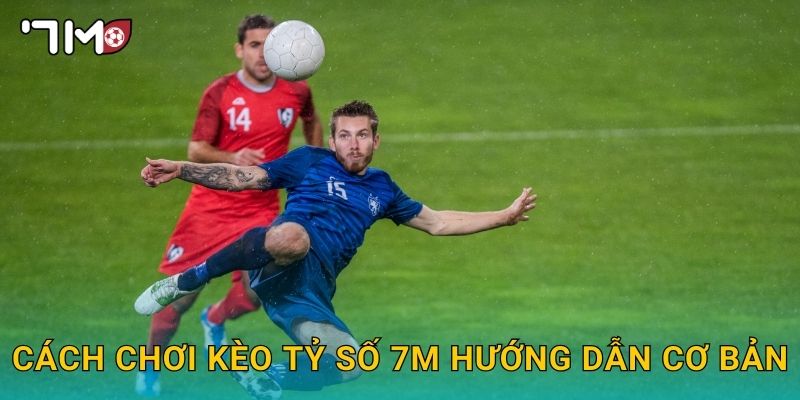 cách chơi kèo tỷ số 7m và chiến lược chính xác 2 cách chơi kèo tỷ số 7m hướng dẫn cơ bản