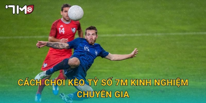 cách chơi kèo tỷ số 7m và chiến lược chính xác 3 cách chơi kèo tỷ số 7m kinh nghiệm chuyên gia